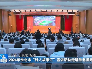 【淮北新闻联播】2024淮北市“好人故事汇”宣讲活动走进bw必威西汉姆联官方网站